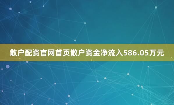 散户配资官网首页散户资金净流入586.05万元