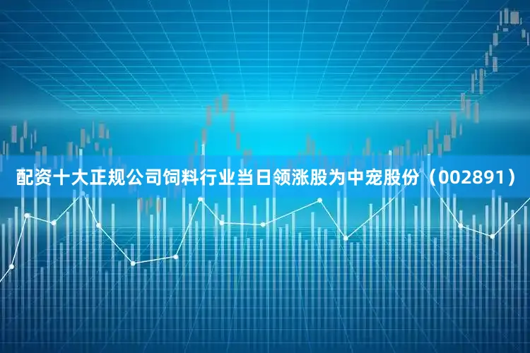 配资十大正规公司饲料行业当日领涨股为中宠股份（002891）