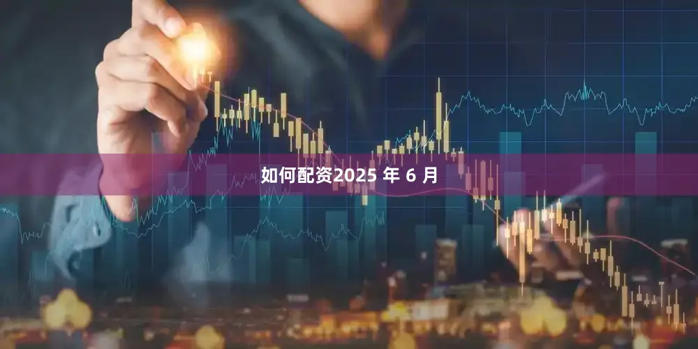 如何配资2025 年 6 月