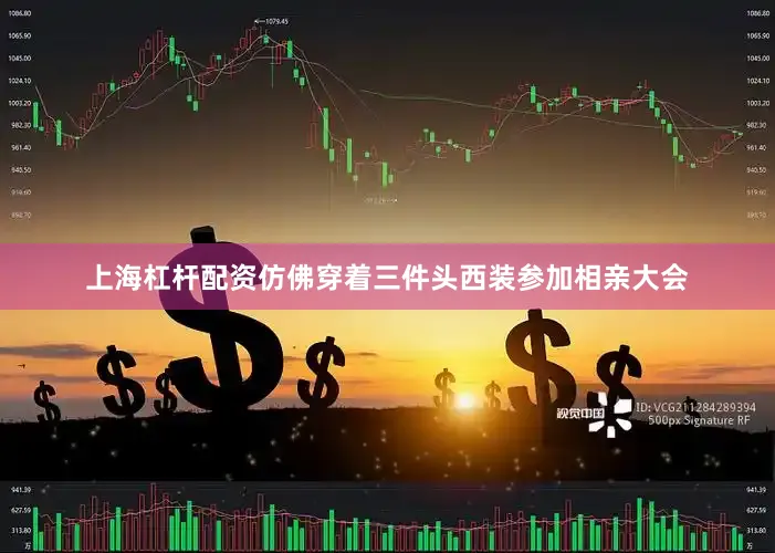上海杠杆配资仿佛穿着三件头西装参加相亲大会