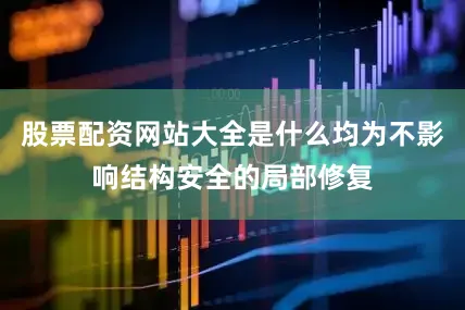 股票配资网站大全是什么均为不影响结构安全的局部修复