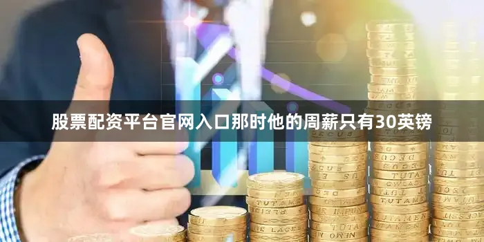 股票配资平台官网入口那时他的周薪只有30英镑