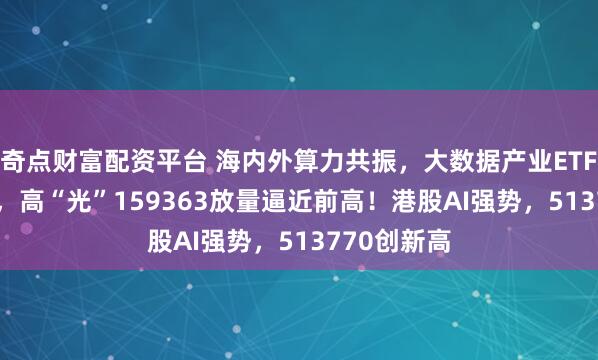 奇点财富配资平台 海内外算力共振，大数据产业ETF领涨3.6%，高“光”159363放量逼近前高！港股AI强势，513770创新高