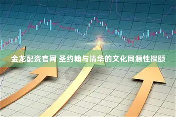 金龙配资官网 圣约翰与清华的文化同源性探颐