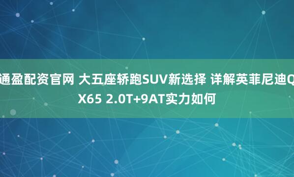 通盈配资官网 大五座轿跑SUV新选择 详解英菲尼迪QX65 2.0T+9AT实力如何