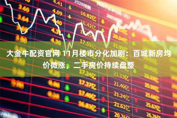 大金牛配资官网 11月楼市分化加剧：百城新房均价微涨，二手房价持续盘整