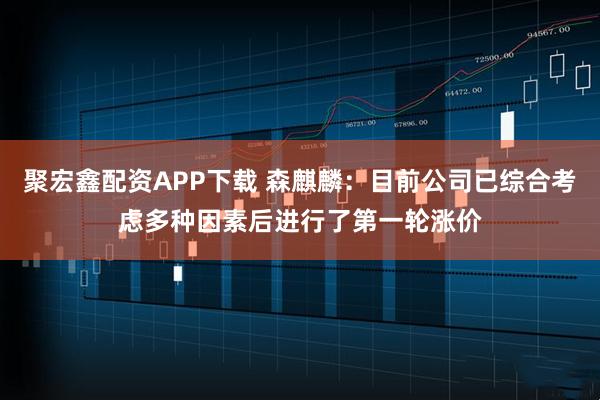 聚宏鑫配资APP下载 森麒麟：目前公司已综合考虑多种因素后进行了第一轮涨价