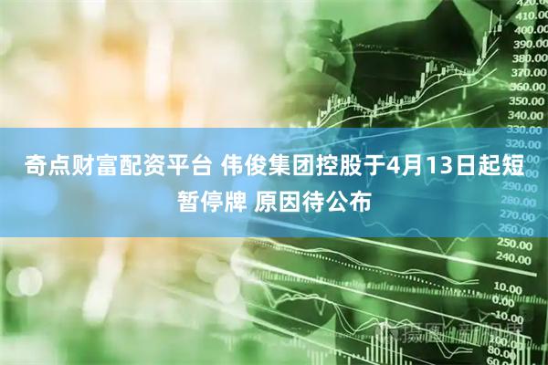 奇点财富配资平台 伟俊集团控股于4月13日起短暂停牌 原因待公布