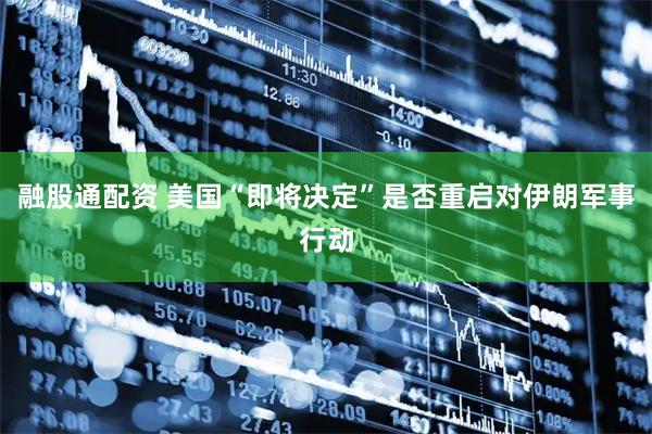 融股通配资 美国“即将决定”是否重启对伊朗军事行动