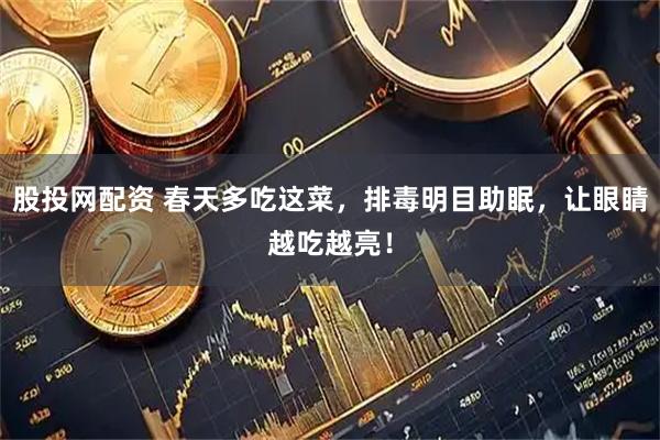 股投网配资 春天多吃这菜，排毒明目助眠，让眼睛越吃越亮！
